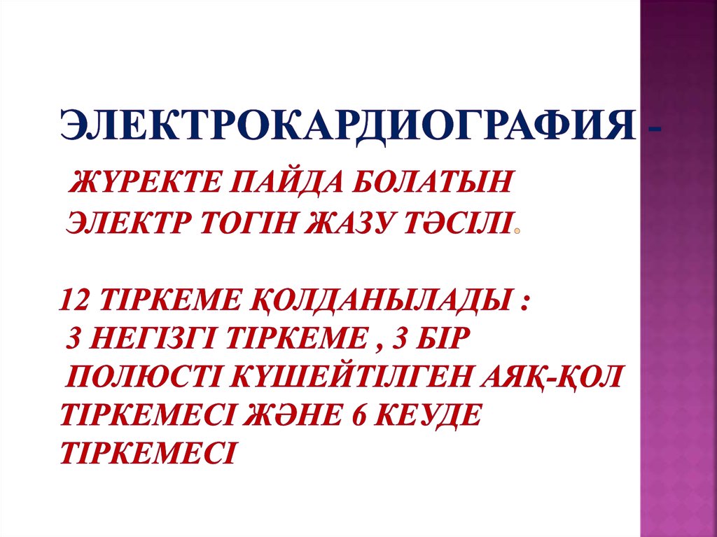 Электрокардиография - жүректе пайда болатын электр тогін жазу тәсілі. 12 тіркеме қолданылады : 3 негізгі тіркеме , 3 бір