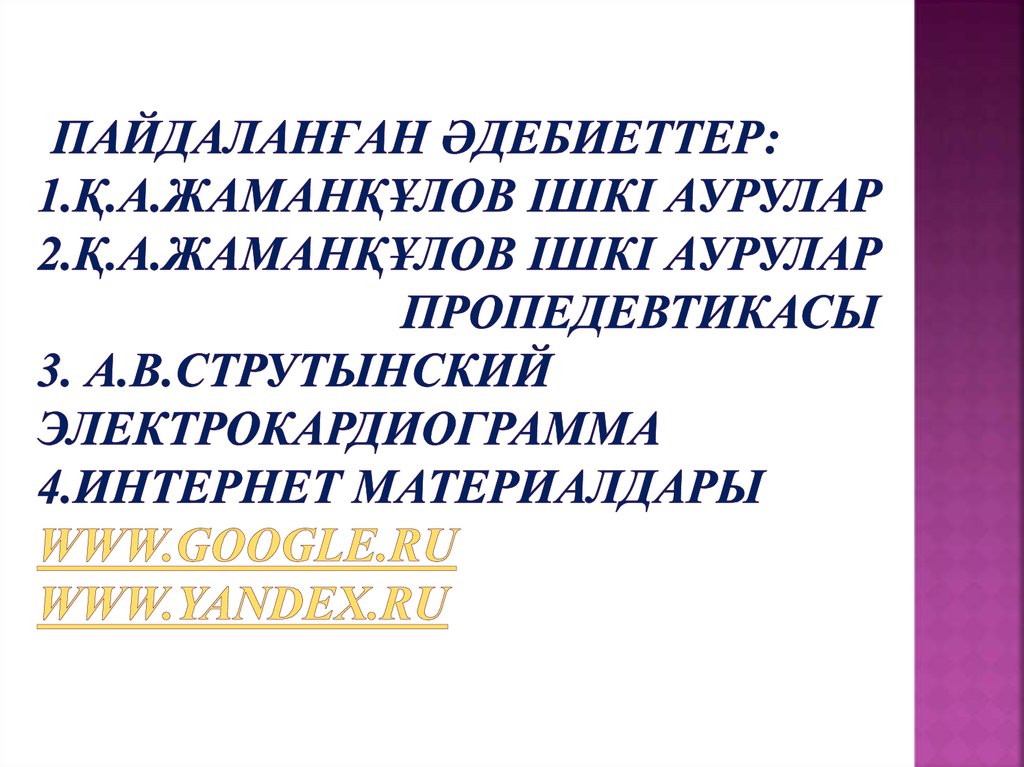 Пайдаланған әдебиеттер: 1.Қ.А.Жаманқұлов ішкі аурулар 2.Қ.А.Жаманқұлов ішкі аурулар пропедевтикасы 3. А.В.СТрутынский