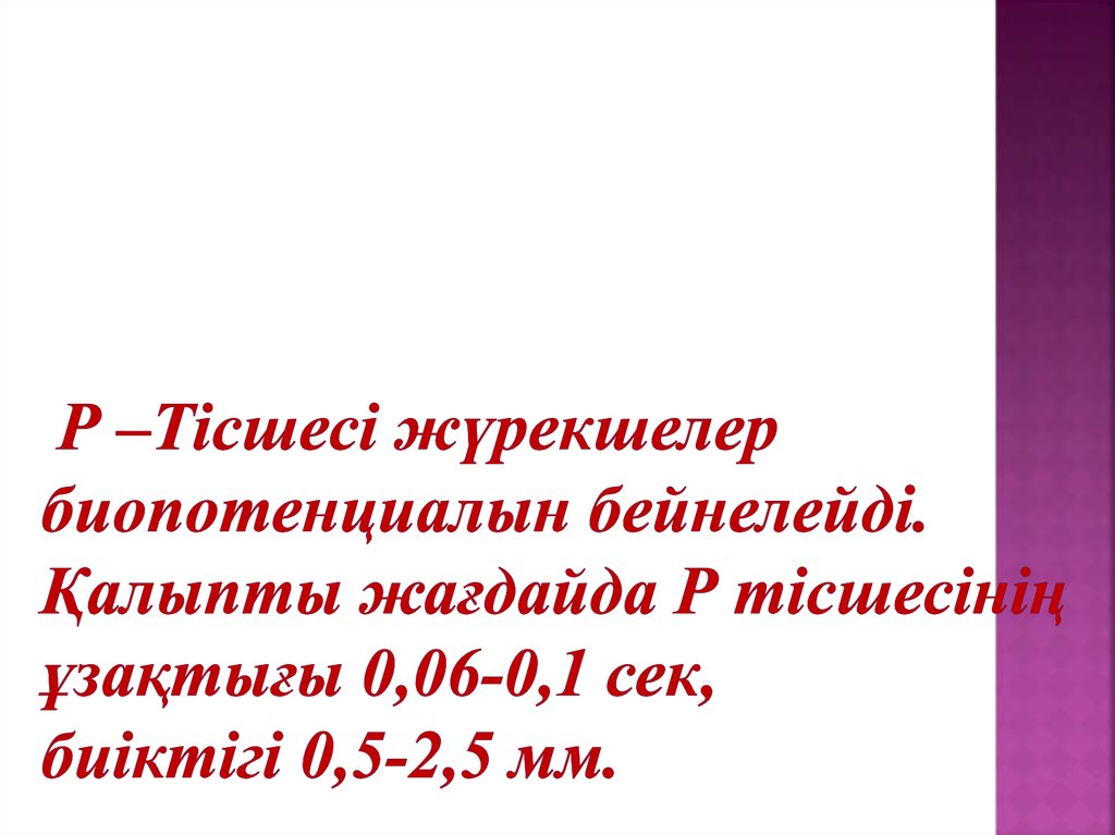 Р –Тісшесі жүрекшелер биопотенциалын бейнелейді. Қалыпты жағдайда Р тісшесінің ұзақтығы 0,06-0,1 сек, биіктігі 0,5-2,5 мм.