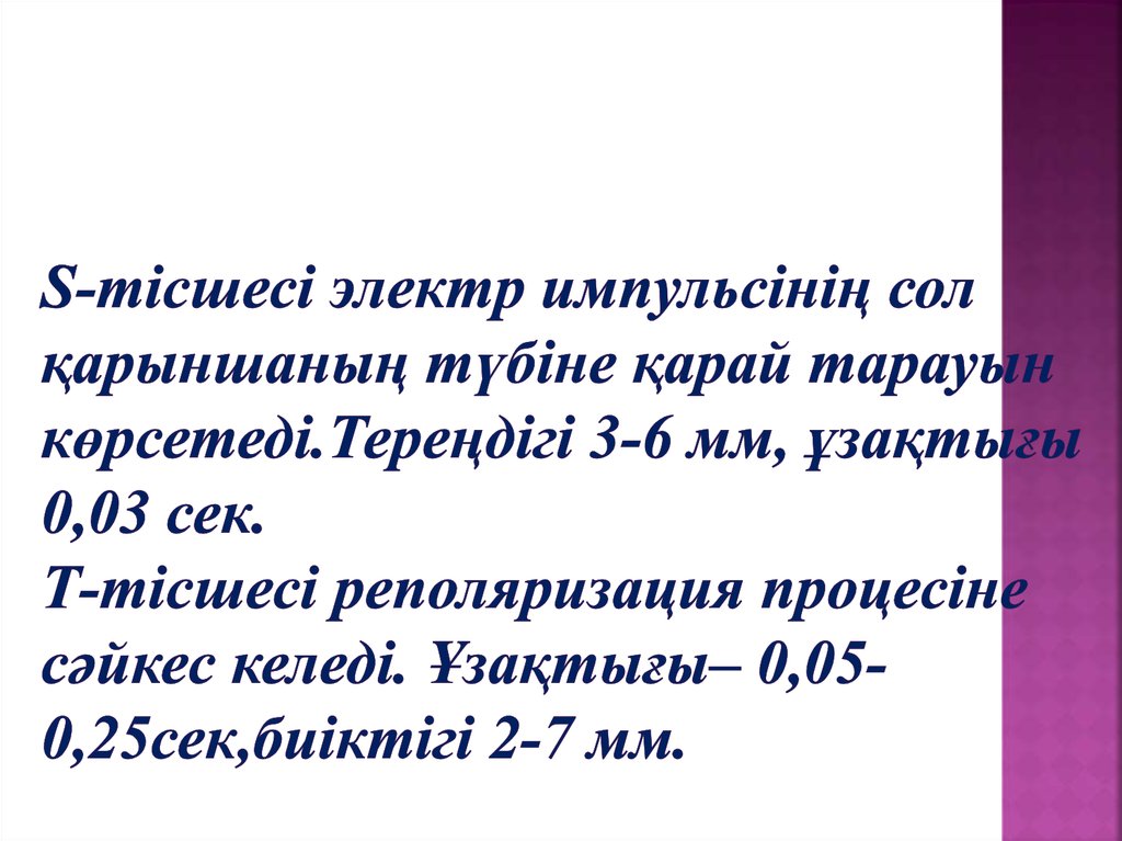 S-тісшесі электр импульсінің сол қарыншаның түбіне қарай тарауын көрсетеді.Тереңдігі 3-6 мм, ұзақтығы 0,03 сек. Т-тісшесі