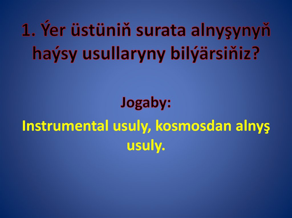 1. Ýer üstüniň surata alnyşynyň haýsy usullaryny bilýärsiňiz?