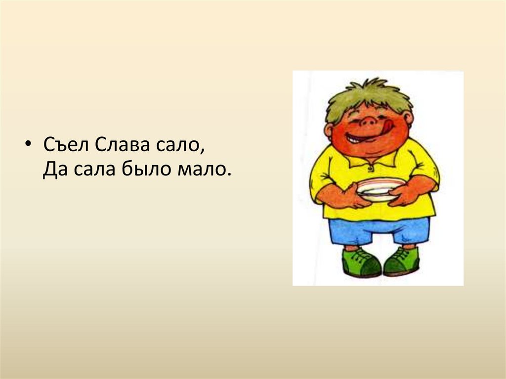 Ну есть мал мала. Съел Слава сало да сала было мало. Слава салу. Съел Слава сало. Скороговорка съела Слава сала.