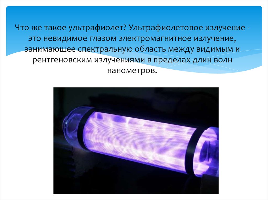Что же такое ультрафиолет? Ультрафиолетовое излучение - это невидимое глазом электромагнитное излучение, занимающее