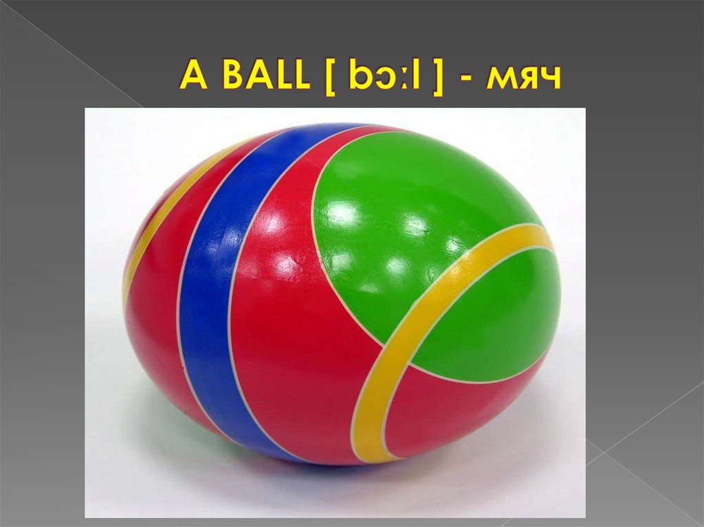 A BALL [ bɔːl ] - мяч