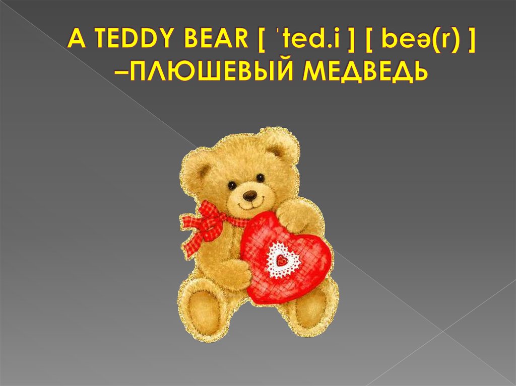 A TEDDY BEAR [ ˈted.i ] [ beə(r) ] –ПЛЮШЕВЫЙ МЕДВЕДЬ
