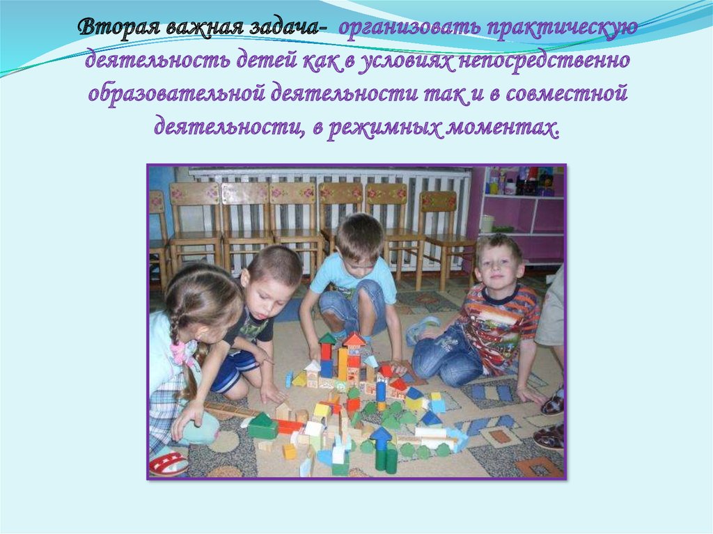 Вторая важная задача- организовать практическую деятельность детей как в условиях непосредственно образовательной деятельности