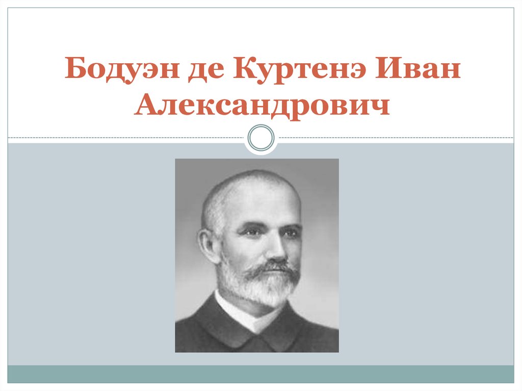 Бодуэн де. Иван Александрович Бодуэн де Куртене. Бодуэн де Куртенэ (Baudouin de Courtenay), Иван (Игнатий-Нецислав) Александрович. Ива́н Алекса́ндрович Бодуэ́н де Куртенэ́. Бодуэн де Куртенэ Иван Александрович презентация.