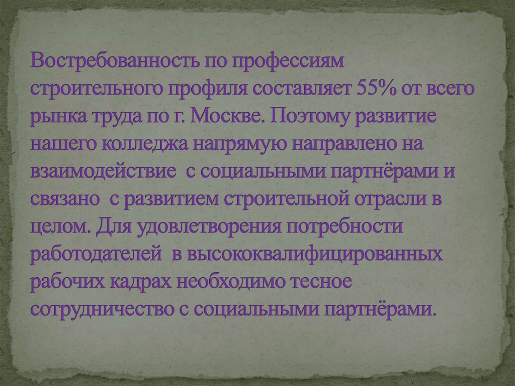 Востребованность по профессиям строительного профиля составляет 55% от всего рынка труда по г. Москве. Поэтому развитие нашего