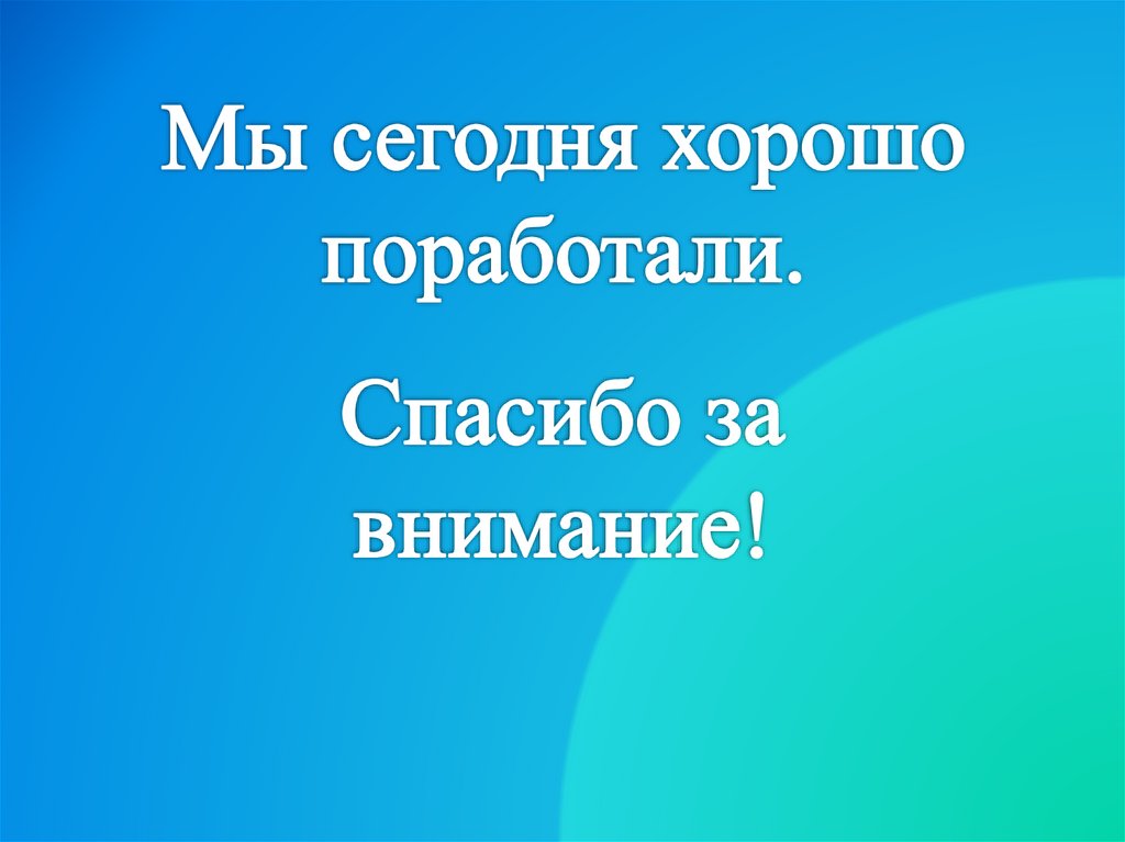 Мы сегодня хорошо поработали.