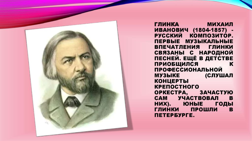 Глинка Михаил Иванович (1804-1857) - русский композитор. Первые музыкальные впечатления Глинки связаны с народной песней. Ещё в