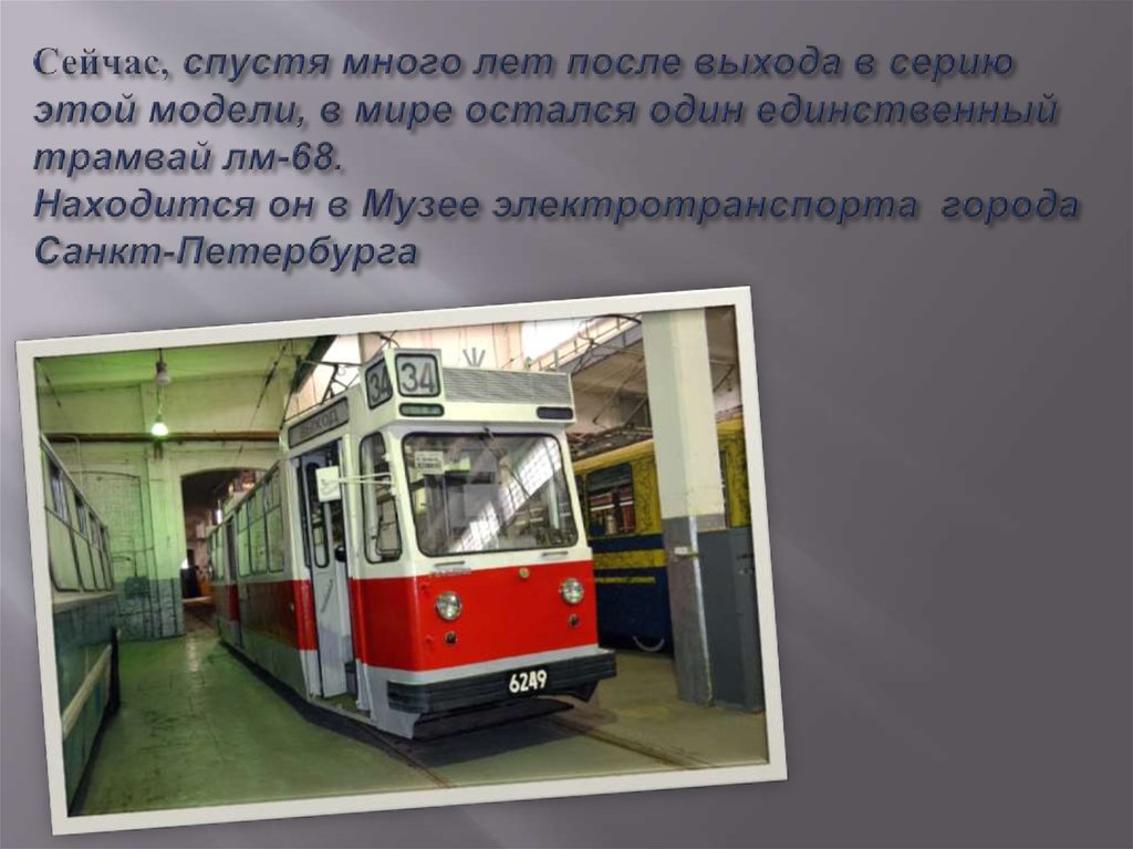 Сейчас, спустя много лет после выхода в серию этой модели, в мире остался один единственный трамвай лм-68. Находится он в Музее