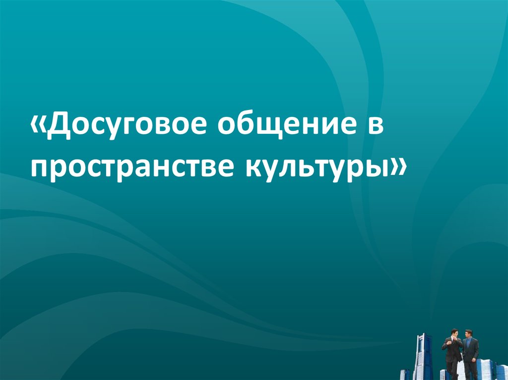 «Досуговое общение в пространстве культуры»
