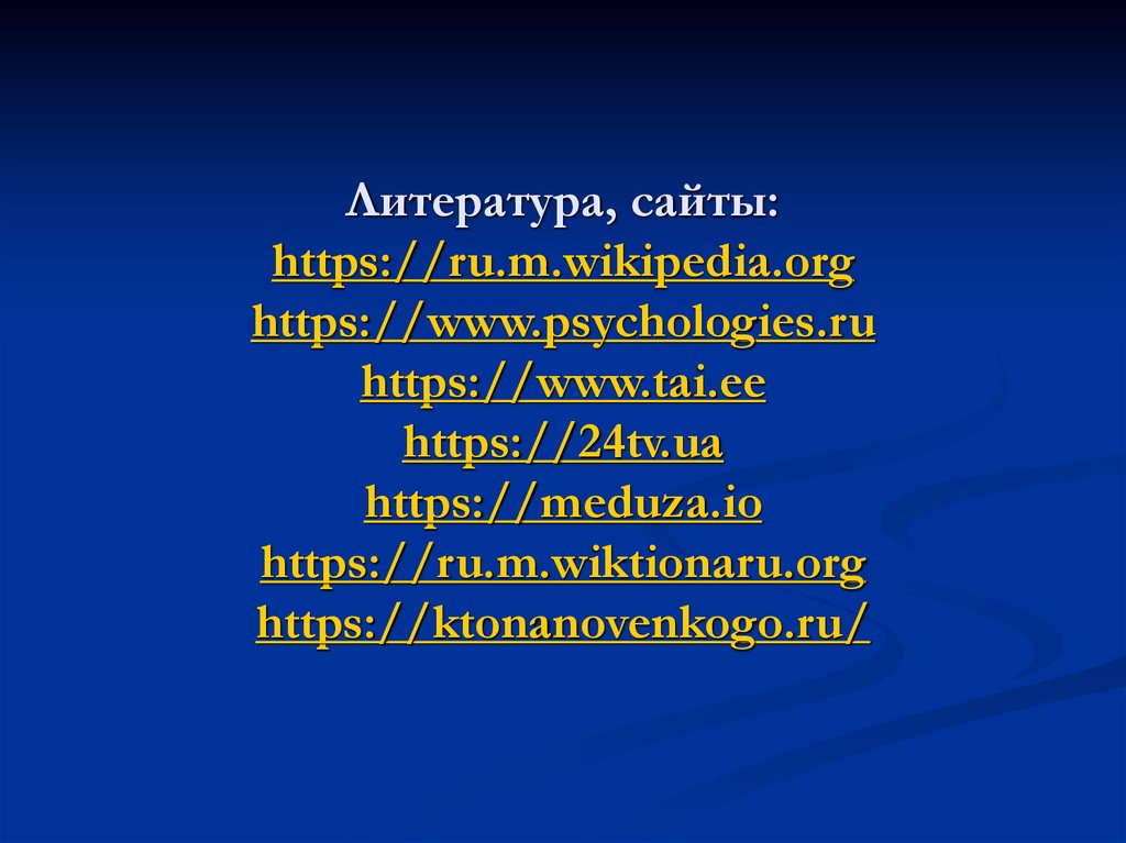 Литература, сайты: https://ru.m.wikipedia.org https://www.psychologies.ru https://www.tai.ee https://24tv.ua https://meduza.io
