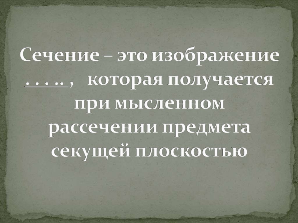 Изображение фигуры получающейся при мысленном рассечении предмета плоскостью это