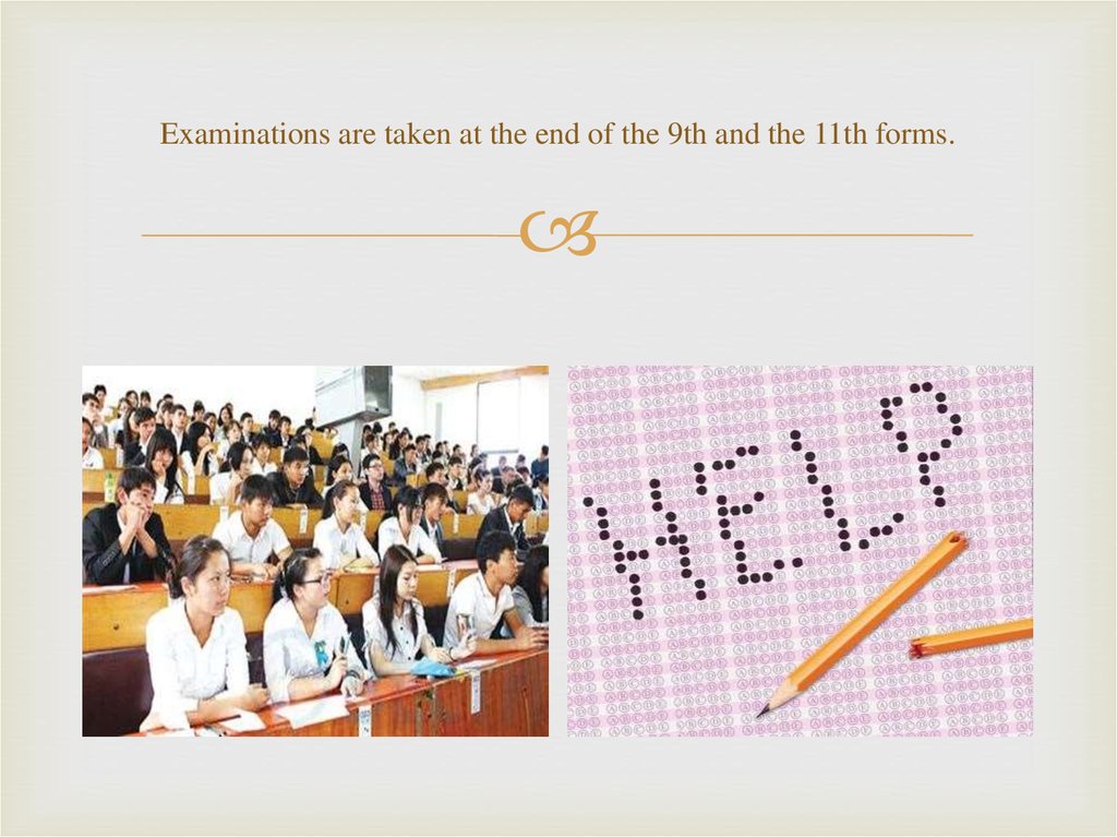 Examinations are taken at the end of the 9th and the 11th forms.