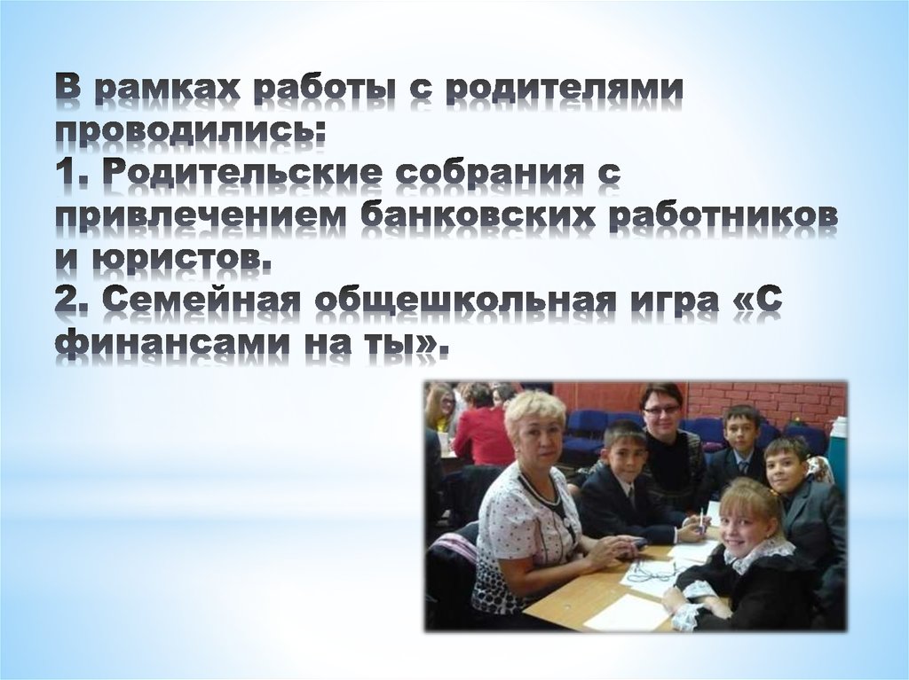 В рамках работы с родителями проводились: 1. Родительские собрания с привлечением банковских работников и юристов. 2. Семейная