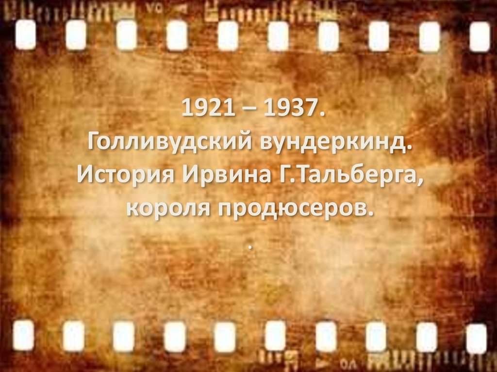 1921 – 1937. Голливудский вундеркинд. История Ирвина Г.Тальберга, короля продюсеров. .