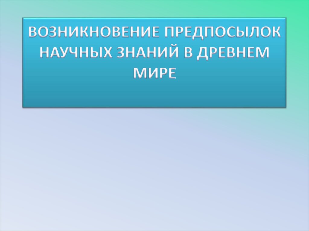 Предпосылки научного знания. Зарождение научных знаний. Предпосылки научных знаний в древнем мире. Научные знания античного мира. Причинами возникновения научных мифов являются….