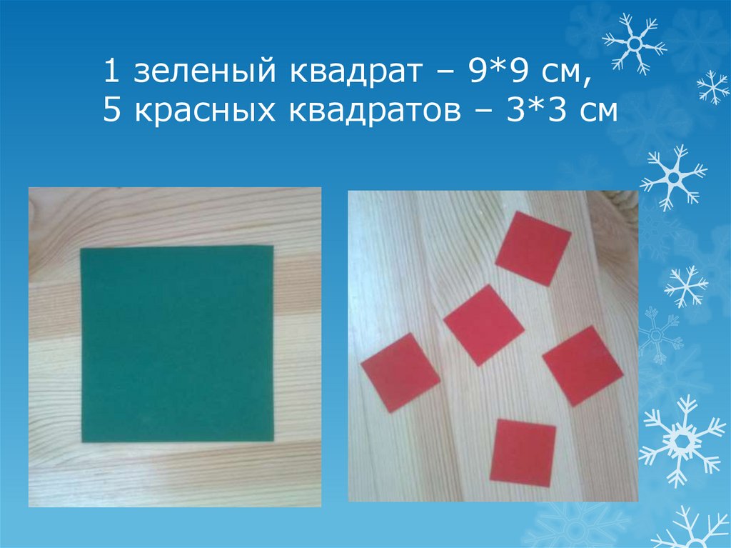 1 зеленый квадрат – 9*9 см, 5 красных квадратов – 3*3 см