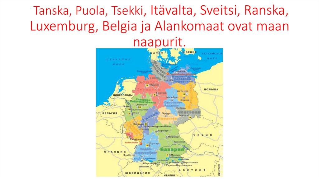 Tanska, Puola, Tsekki, Itävalta, Sveitsi, Ranska, Luxemburg, Belgia ja Alankomaat ovat maan naapurit.