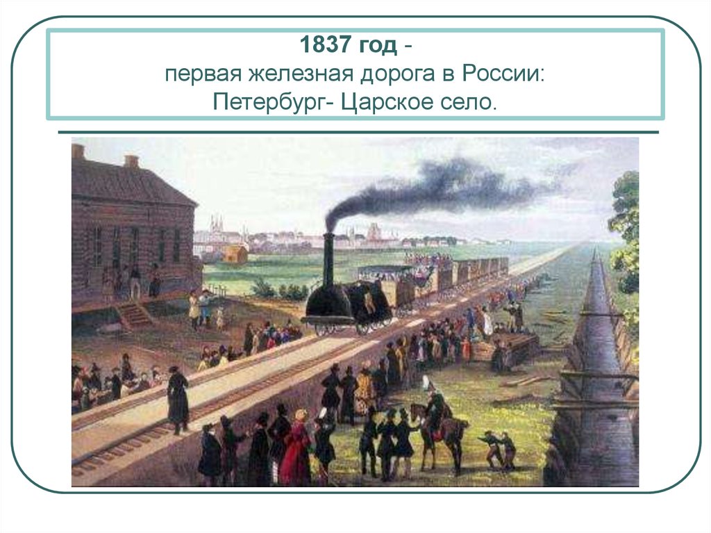 1837 год - первая железная дорога в России: Петербург- Царское село.
