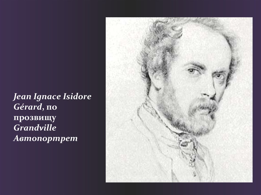 Jean Ignace Isidore Gérard, по прозвищу  Grandville Автопортрет
