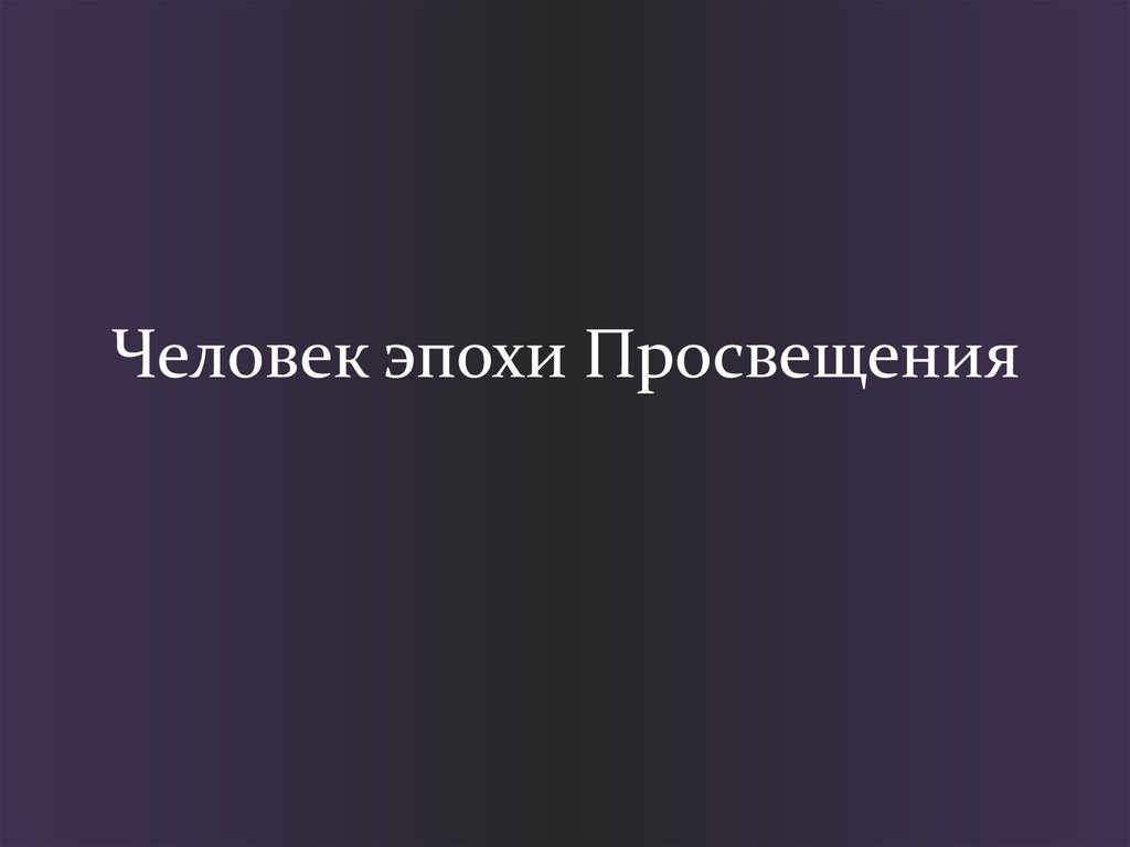 Личность эпохи. Просвещение человека. Эпоха Просвещения лица. Идеальный человек эпохи Просвещения. Что значит быть «человеком эпохи Просвещения»?.