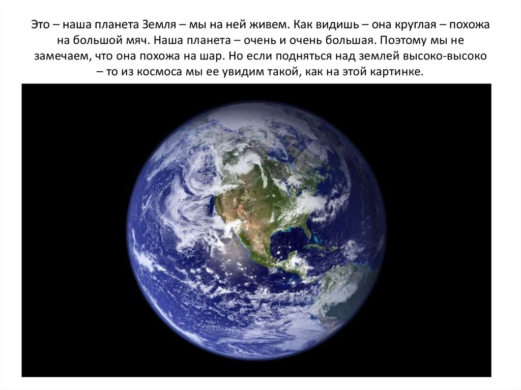 Это – наша планета Земля – мы на ней живем. Как видишь – она круглая – похожа на большой мяч. Наша планета – очень и очень