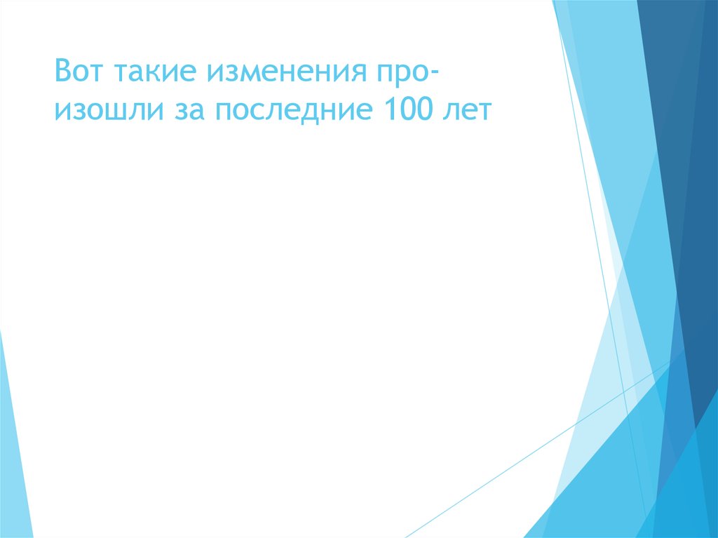 Вот такие изменения про- изошли за последние 100 лет
