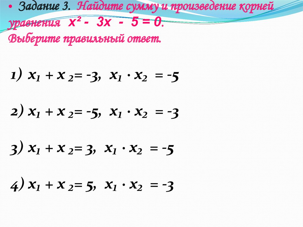 Задание 3. Найдите сумму и произведение корней уравнения х² - 3х - 5 = 0. Выберите правильный ответ.