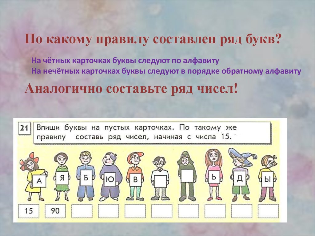 Составь ряд. Впиши числа на пустых карточках. Впиши буквы на пустых карточках. По какому правилу числа следуют друг за другом. По какому правилу рисунки следуют друг за другом.