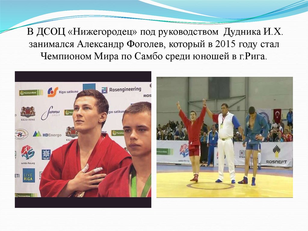 В ДСОЦ «Нижегородец» под руководством Дудника И.Х. занимался Александр Фоголев, который в 2015 году стал Чемпионом Мира по