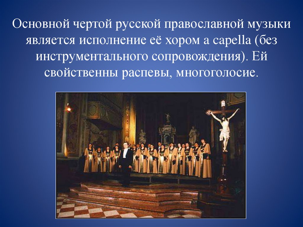 Основной чертой русской православной музыки является исполнение её хором a capella (без инструментального сопровождения). Ей