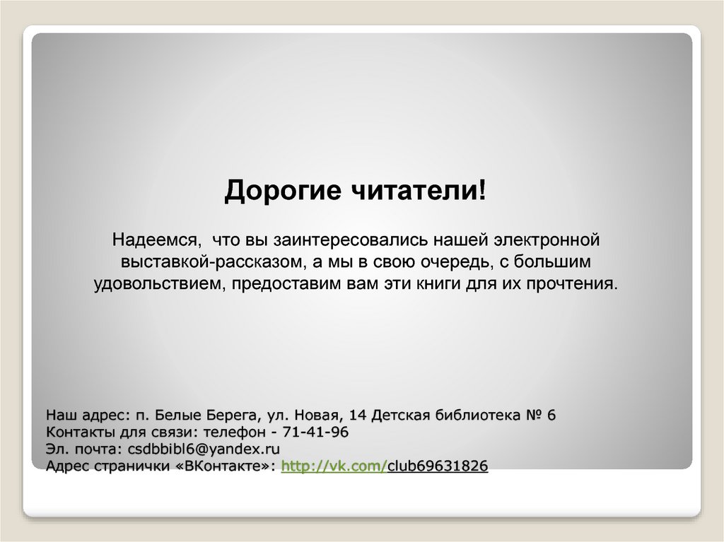 Наш адрес: п. Белые Берега, ул. Новая, 14 Детская библиотека № 6 Контакты для связи: телефон - 71-41-96 Эл. почта: