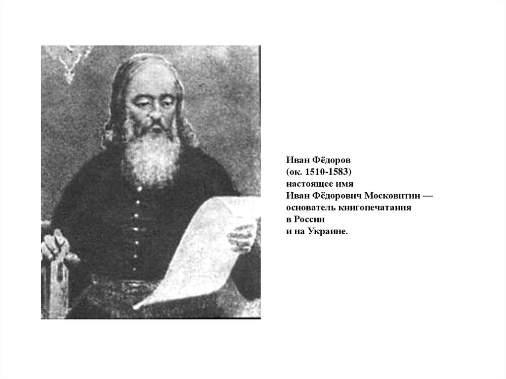 Иван Фёдоров  (ок. 1510-1583) настоящее имя Иван Фёдорович Московитин — основатель книгопечатания в России  и на Украине.