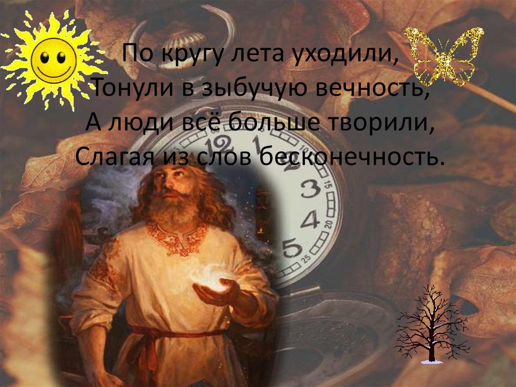 По кругу лета уходили, Тонули в зыбучую вечность, А люди всё больше творили, Слагая из слов бесконечность.