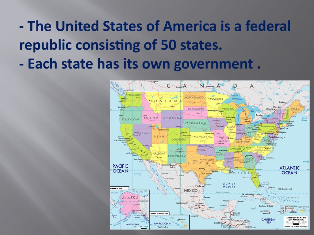 - The United States of America is a federal republic consis­ting of 50 states. - Each state has its own government .