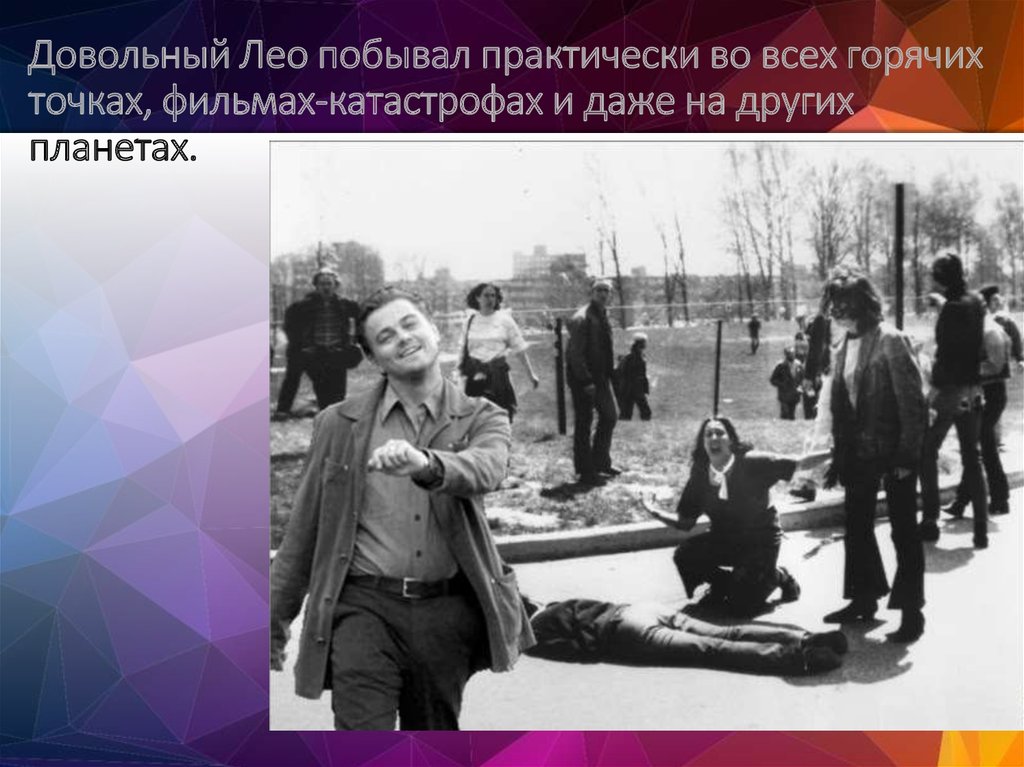 Довольный Лео побывал практически во всех горячих точках, фильмах-катастрофах и даже на других планетах.