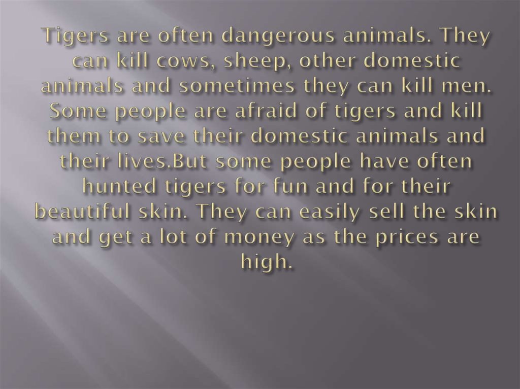 Tigers are often dangerous animals. They can kill cows, sheep, other domestic animals and sometimes they can kill men. Some
