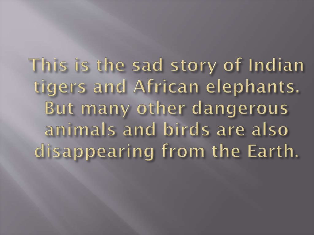 This is the sad story of Indian tigers and African elephants. But many other dangerous animals and birds are also disappearing