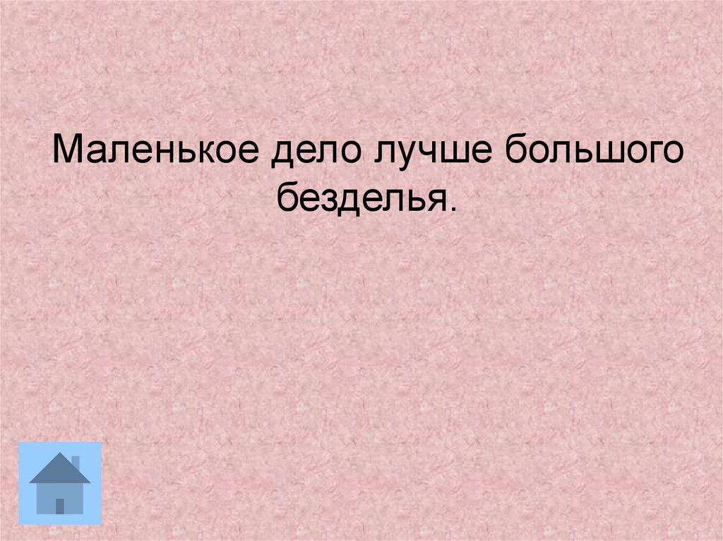 Меньше дела. Маленькое дело лучше большого безделья. Пословица маленькое дело лучше большого безделья. Лучше большого безделья. История пословицы маленькое дело лучше большого безделья.