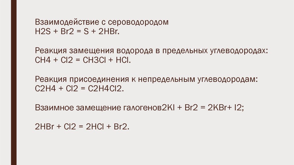 Взаимодействие с сероводородом H2S + Br2 = S + 2HBr. Реакция замещения водорода в предельных углеводородах: CH4 + Cl2 = CH3Cl +