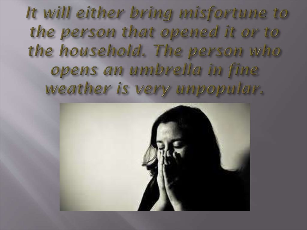  It will either bring misfortune to the person that opened it or to the household. The person who opens an umbrella in fine