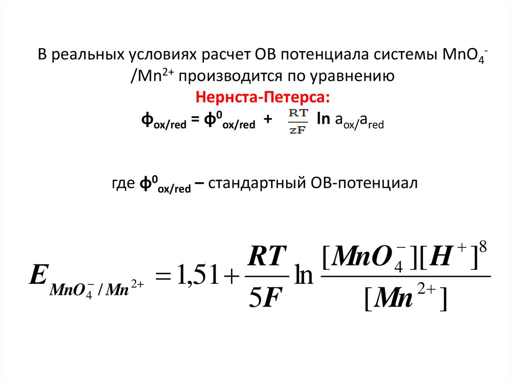 В реальных условиях расчет ОВ потенциала системы MnO4-/Mn2+ производится по уравнению Нернста-Петерса: φox/red = φ0ox/red + ln