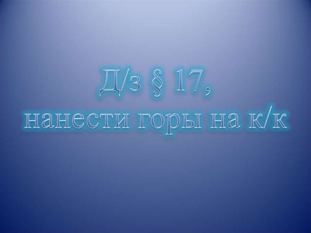 Д/з § 17, нанести горы на к/к