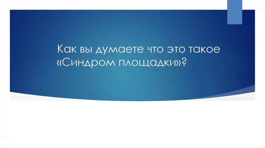 Как вы думаете что это такое «Синдром площадки»?