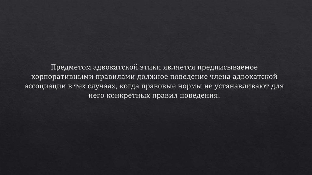 Предметом адвокатской этики является предписываемое корпоративными правилами должное поведение члена адвокатской ассоциации в