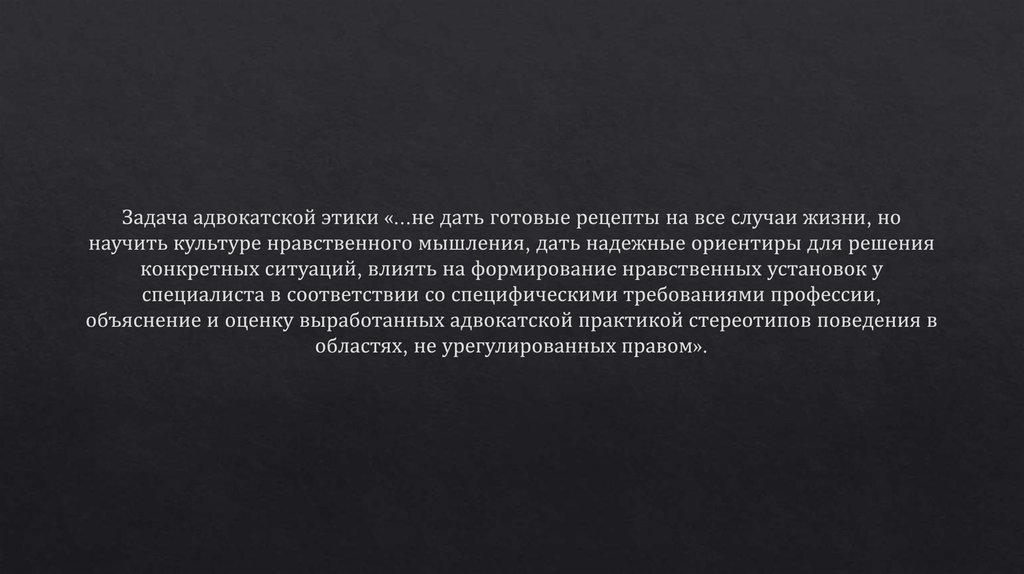 Задача адвокатской этики «...не дать готовые рецепты на все случаи жизни, но научить культуре нравственного мышления, дать