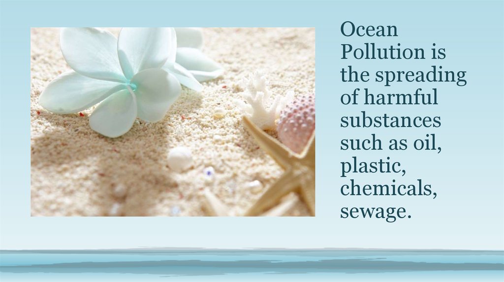 Ocean Pollution is the spreading of harmful substances such as oil, plastic, chemicals, sewage.