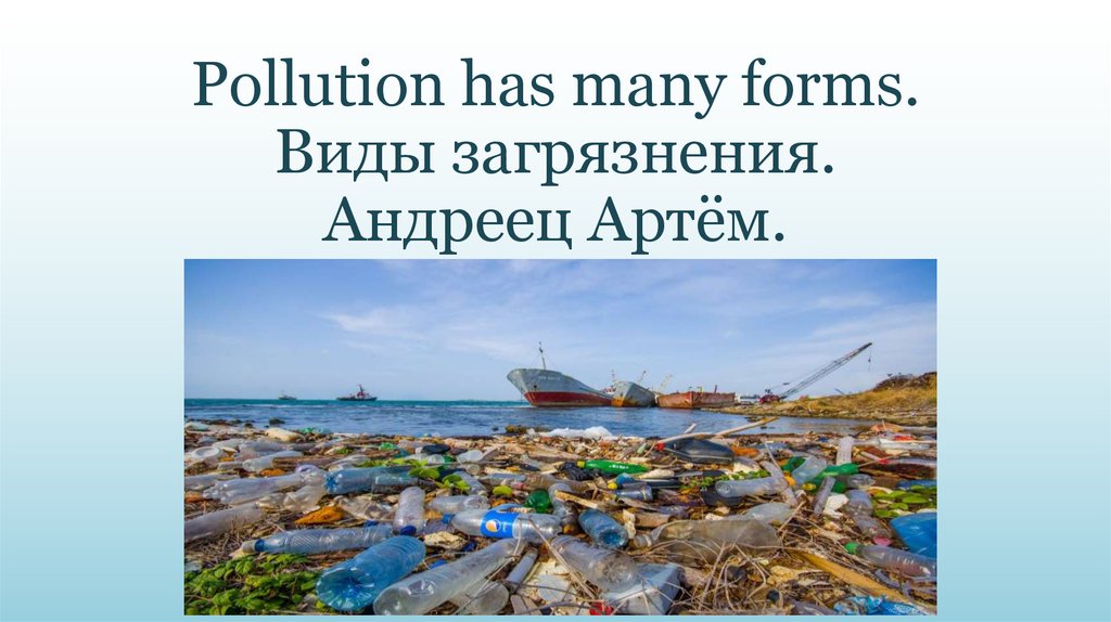 Pollution has many forms. Виды загрязнения. Андреец Артём.